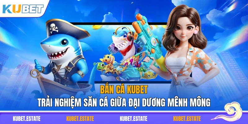 Bắn Cá KUBET – Trải Nghiệm Săn Cá Giữa Đại Dương Mênh Mông