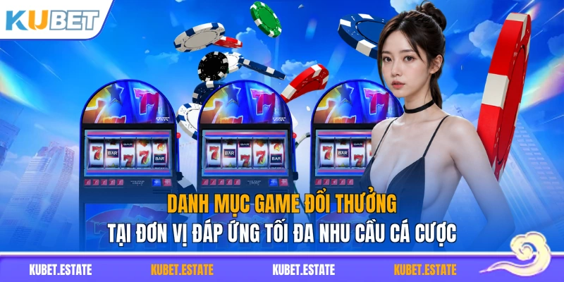 Danh mục game đổi thưởng tại đơn vị đáp ứng tối đa nhu cầu cá cược