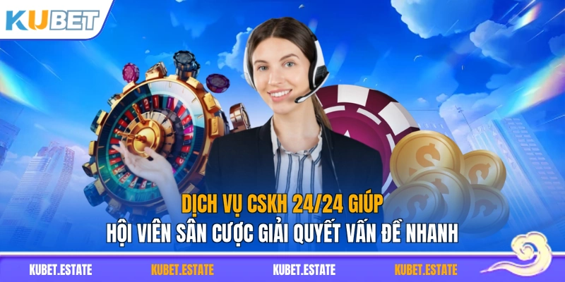 Dịch vụ CSKH 24/24 giúp hội viên sân cược giải quyết vấn đề nhanh