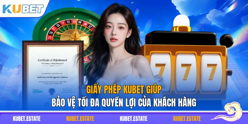 Giấy phép KUBET giúp bảo vệ tối đa quyền lợi của khách hàng