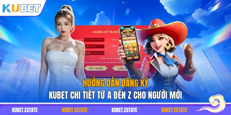 Hướng Dẫn Đăng Ký KUBET Chi Tiết Từ A Đến Z Cho Người Mới