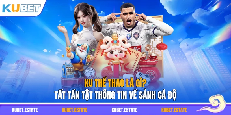 KU Thể Thao Là Gì? Tất Tần Tật Thông Tin Về Sảnh Cá Độ