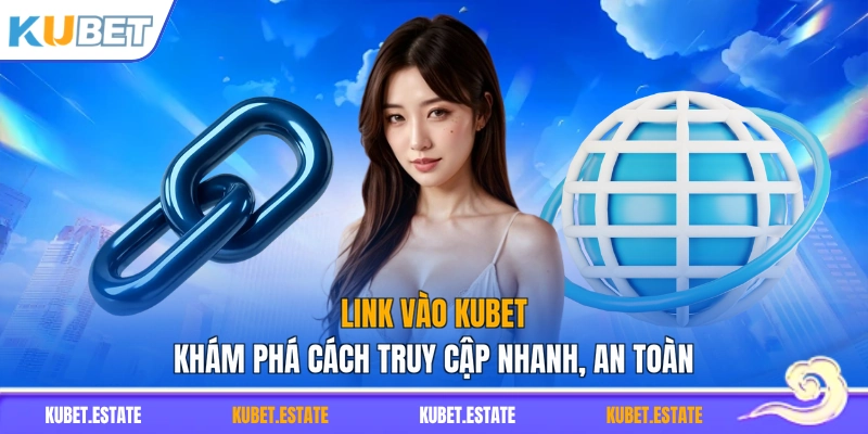 Link Vào KUBET – Khám Phá Cách Truy Cập Nhanh, An Toàn