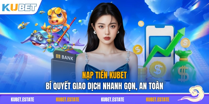 Nạp Tiền KUBET - Bí Quyết Giao Dịch Nhanh Gọn, An Toàn