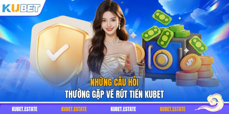 Những câu hỏi thường gặp về rút tiền KUBET