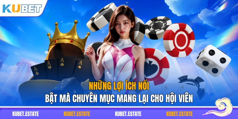 Những lợi ích nổi bật mà chuyên mục mang lại cho hội viên
