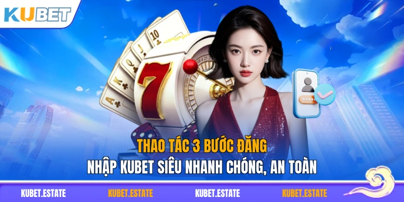 Thao tác 3 bước đăng nhập KUBET siêu nhanh chóng, an toàn