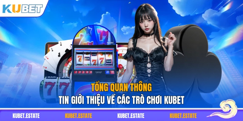 Tổng quan thông tin giới thiệu về các trò chơi KUBET