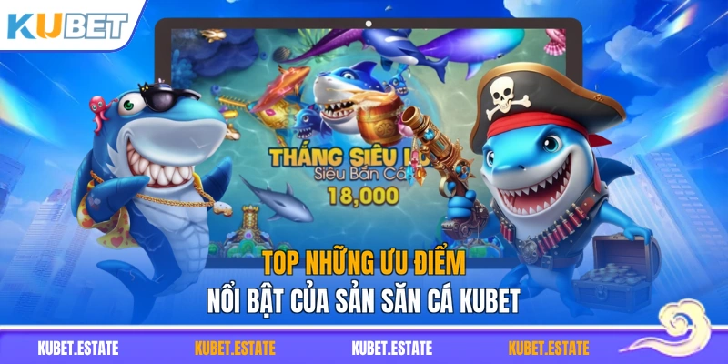 Top những ưu điểm nổi bật của sản săn cá KUBET